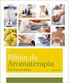A Bíblia da Aromaterapia: O Guia Definitivo Para o Uso Terapêutico dos Óleos Essenciais