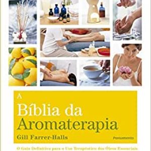 A Biblia da Aromaterapia: O Guia Definitivo Para o Uso Terapêutico dos Óleos Essenciais