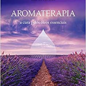 Aromaterapia: a Cura Pelos óleos Essenciais