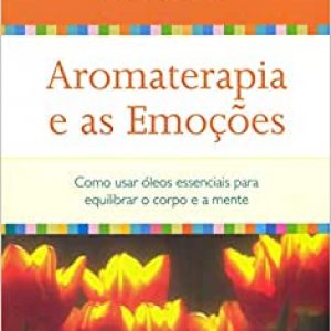 Aromaterapia e as emoções: Como usar óleos essenciais para equilibrar o corpo e a mente