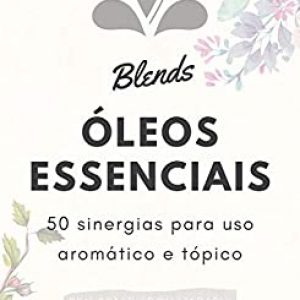 Blends Óleos Essenciais: 50 sinergias para uso aromático e tópico
