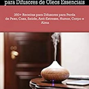 O Livro Essencial de Receitas para Difusores de Óleos Essenciais: 350+ Receitas para Difusores para Perda de Peso, Casa, Saúde, Anti-Estresse,…