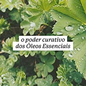 O Poder Curativo dos Óleos Essenciais: Guia introdutório a Aromaterapia por Janice Zanatta