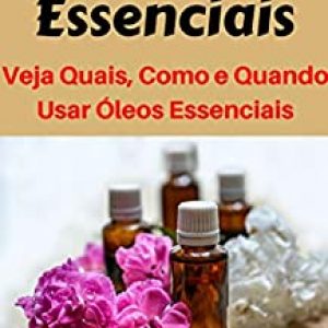 Óleos Essenciais: Veja Quais São, Como e Quando Usar Óleos Essenciais
